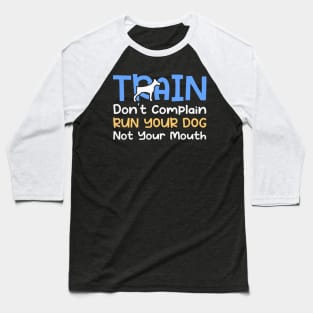 Train Don't Complain Run Your Dog Not Your Mouth Baseball T-Shirt